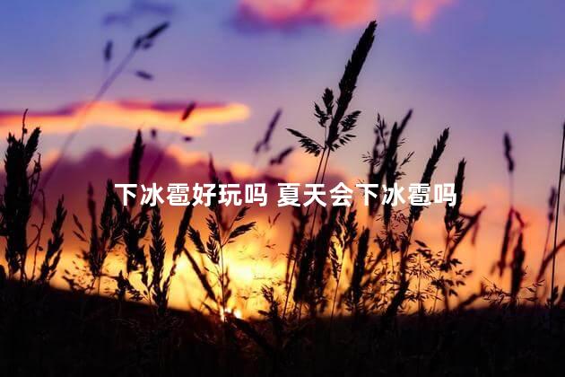 下冰雹好玩吗 夏天会下冰雹吗